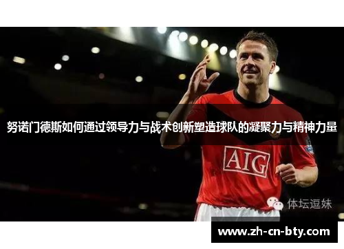 努诺门德斯如何通过领导力与战术创新塑造球队的凝聚力与精神力量