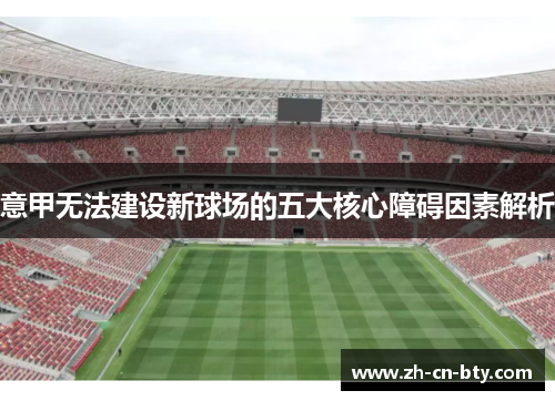 意甲无法建设新球场的五大核心障碍因素解析