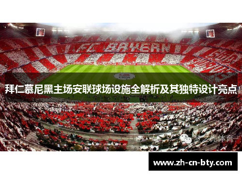 拜仁慕尼黑主场安联球场设施全解析及其独特设计亮点 拜仁慕尼黑主场安联球场设施全解析及其独特设计亮点