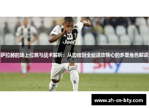 萨拉赫的场上位置与战术解析：从边锋到全能进攻核心的多重角色解读