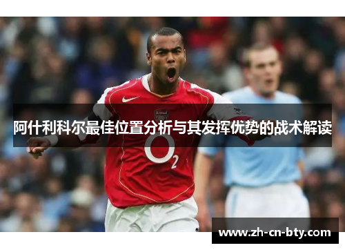阿什利科尔最佳位置分析与其发挥优势的战术解读 阿什利科尔最佳位置分析与其发挥优势的战术解读