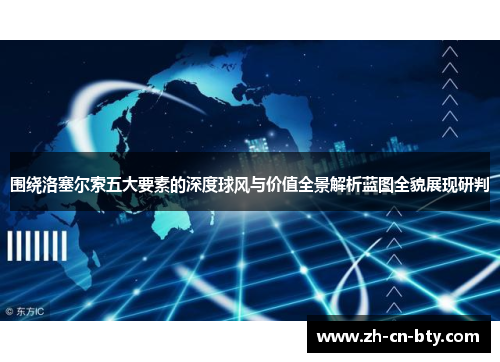 围绕洛塞尔索五大要素的深度球风与价值全景解析蓝图全貌展现研判