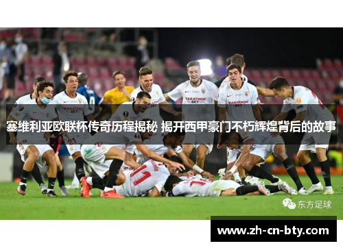 塞维利亚欧联杯传奇历程揭秘 揭开西甲豪门不朽辉煌背后的故事