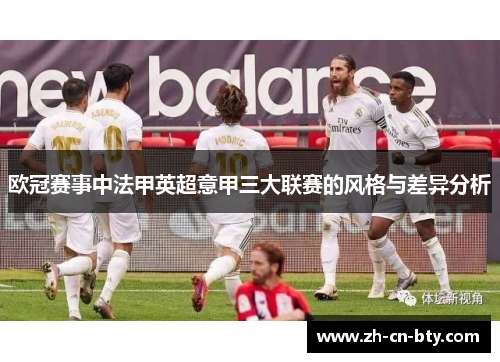 欧冠赛事中法甲英超意甲三大联赛的风格与差异分析 欧冠赛事中法甲英超意甲三大联赛的风格与差异分析