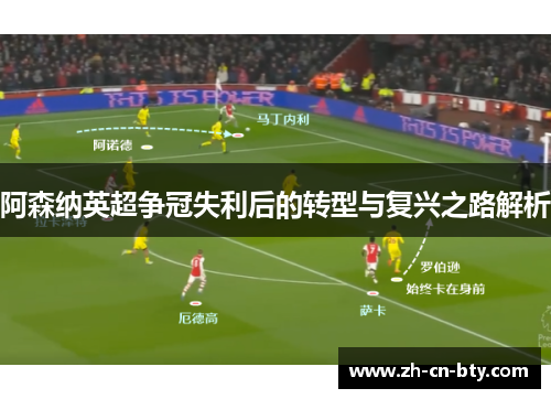 阿森纳英超争冠失利后的转型与复兴之路解析 阿森纳英超争冠失利后的转型与复兴之路解析